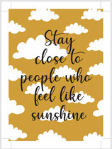 Stay close to people who feel like sunshine